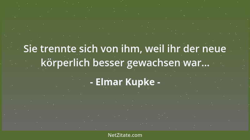 Elmar Kupke - Sie trennte sich von ihm, weil ihr der neue körperlich besser gewachsen war......