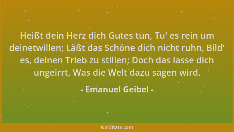 Emanuel Geibel - Heißt dein Herz dich Gutes tun, Tu ' es rein um deinetwillen; Läßt das Schöne dich nicht ruhn, Bild ' es, de...