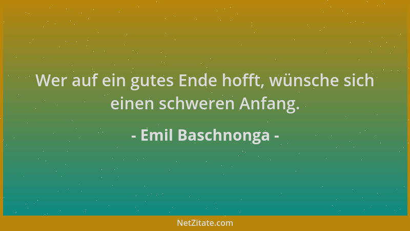 Emil Baschnonga - Wer auf ein gutes Ende hofft, wünsche sich einen schweren Anfang....