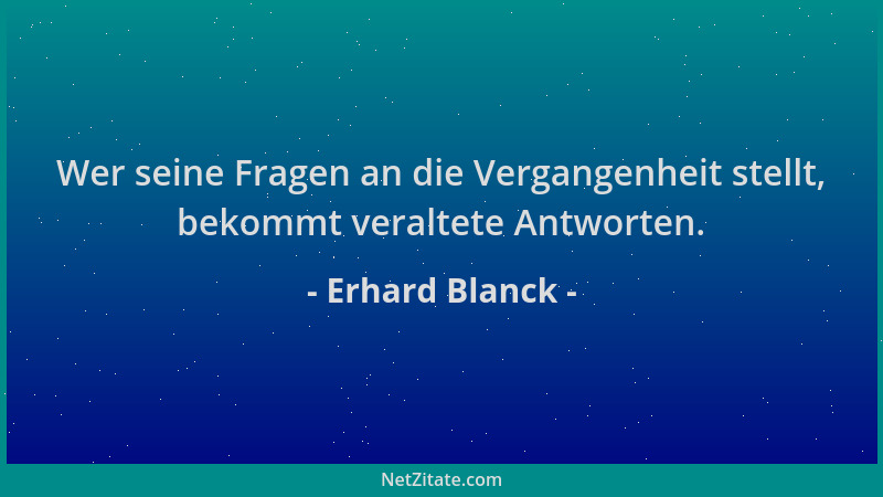 Erhard Blanck - Wer seine Fragen an die Vergangenheit stellt, bekommt veraltete Antworten....