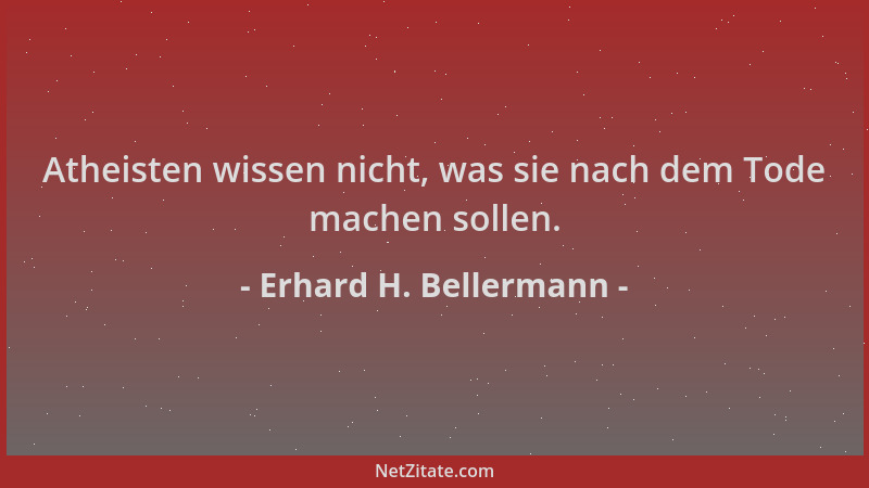 Erhard H. Bellermann - Atheisten wissen nicht, was sie nach dem Tode machen sollen....
