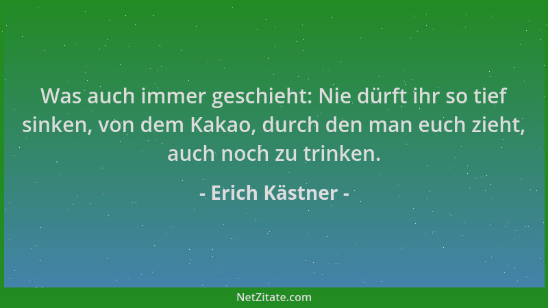 Erich Kästner - Was auch immer geschieht: Nie dürft ihr so tief sinken, von dem Kakao, durch den man euch zieht, auch noch...