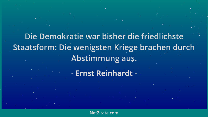 Ernst Reinhardt - Die Demokratie war bisher die friedlichste Staatsform: Die wenigsten Kriege brachen durch Abstimmung aus....