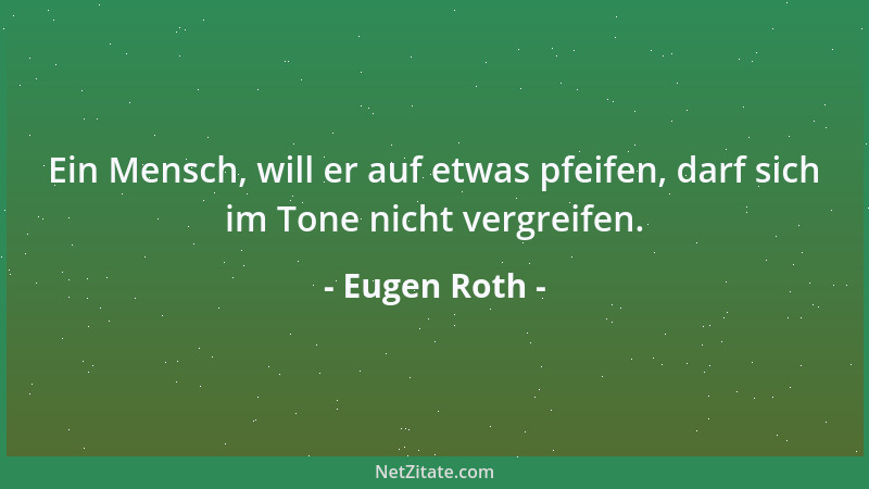 Eugen Roth - Ein Mensch, will er auf etwas pfeifen, darf sich im Tone nicht vergreifen....