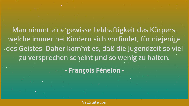 François Fénelon - Man nimmt eine gewisse Lebhaftigkeit des Körpers, welche immer bei Kindern sich vorfindet, für diejenige...