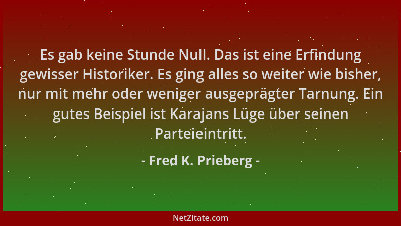 Fred K. Prieberg - Es gab keine Stunde Null. Das ist eine Erfindung gewisser Historiker. Es ging alles so weiter wie bisher...