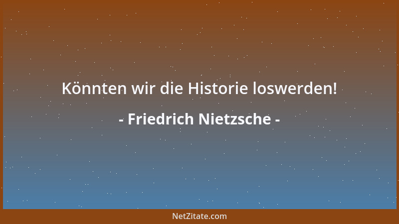 Friedrich Nietzsche - Und alle Götter lachten damals und wackelten auf ihren Stühlen und riefen:  "Ist das nicht eben Göttli...