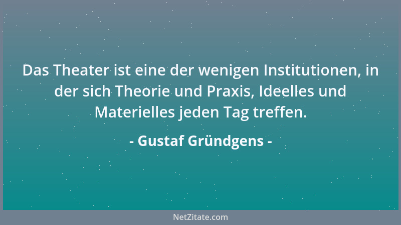 Gustaf Gründgens - Das Theater ist eine der wenigen Institutionen, in der sich Theorie und Praxis, Ideelles und Materielles...