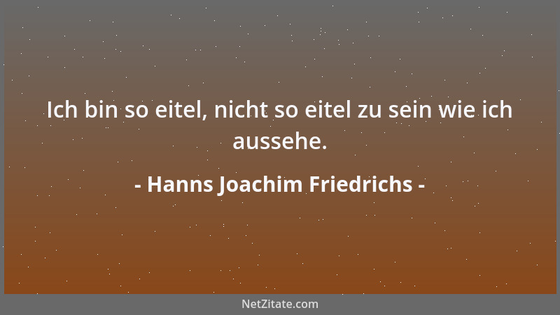 Hanns Joachim Friedrichs - Ich bin so eitel, nicht so eitel zu sein wie ich aussehe....