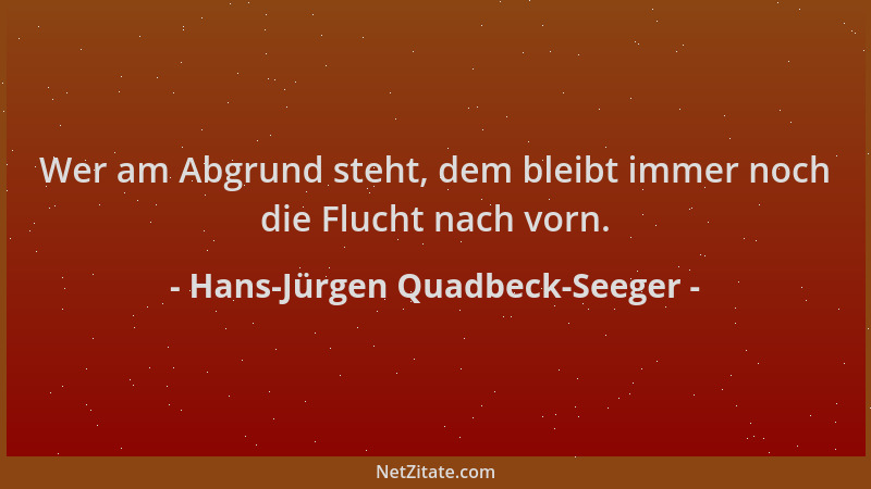 Hans-Jürgen Quadbeck-Seeger - Wer am Abgrund steht, dem bleibt immer noch die Flucht nach vorn....