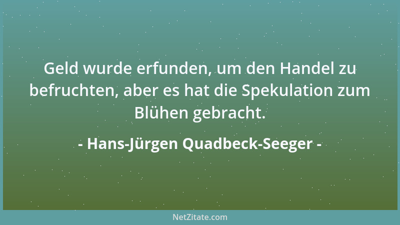 Hans-Jürgen Quadbeck-Seeger - Geld wurde erfunden, um den Handel zu befruchten, aber es hat die Spekulation zum Blühen gebr...