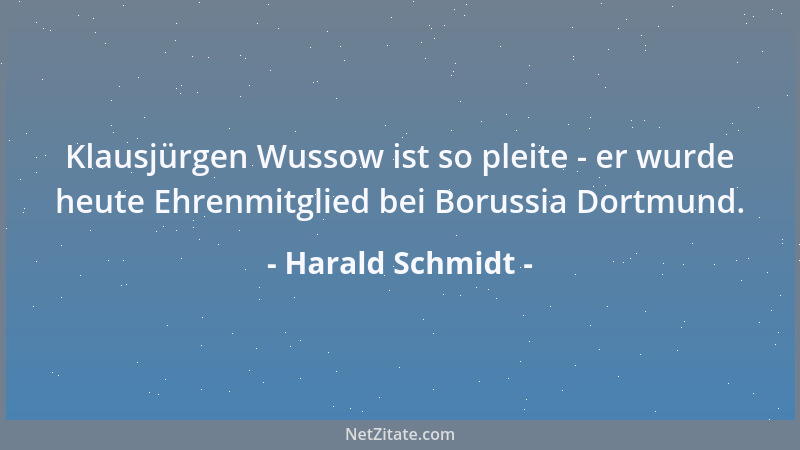 Harald Schmidt - Klausjürgen Wussow ist so pleite - er wurde heute Ehrenmitglied bei Borussia Dortmund....