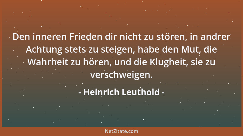 Heinrich Leuthold - Den inneren Frieden dir nicht zu stören, in andrer Achtung stets zu steigen, habe den Mut, die Wahrheit...