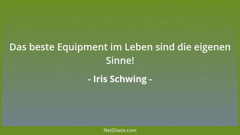 Iris Schwing - Das beste Equipment im Leben sind die eigenen Sinne!...