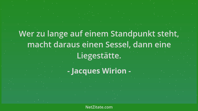 Jacques Wirion - Wer zu lange auf einem Standpunkt steht, macht daraus einen Sessel, dann eine Liegestätte....
