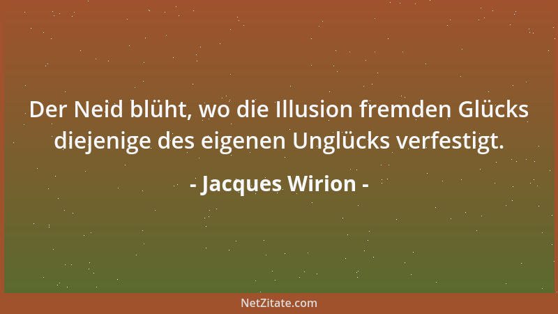 Jacques Wirion - Der Neid blüht, wo die Illusion fremden Glücks diejenige des eigenen Unglücks verfestigt....