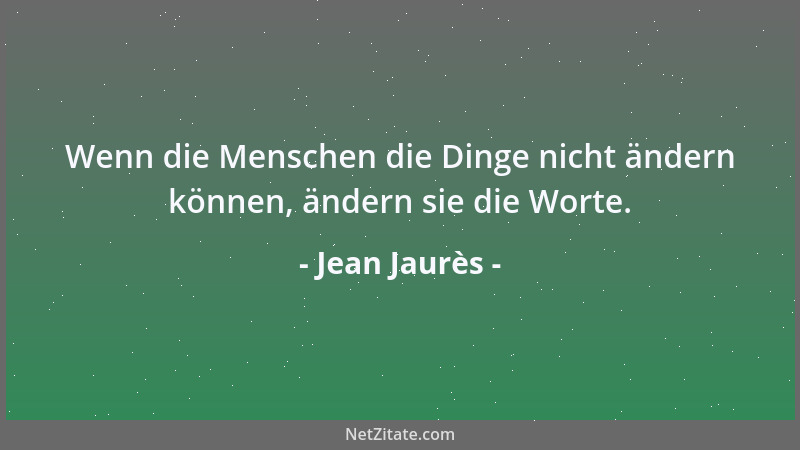 Jean Jaurès - Wenn die Menschen die Dinge nicht ändern können, ändern sie die Worte....