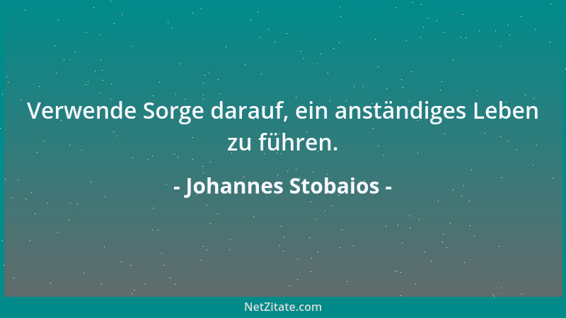 Johannes Stobaios - Verwende Sorge darauf, ein anständiges Leben zu führen....