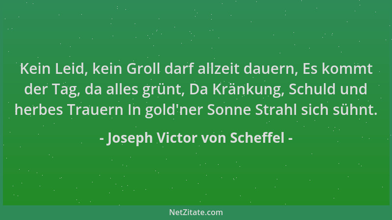 Joseph Victor von Scheffel - Kein Leid, kein Groll darf allzeit dauern, Es kommt der Tag, da alles grünt, Da Kränkung, Schu...