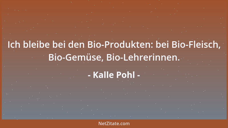 Kalle Pohl - Ich bleibe bei den Bio-Produkten: bei Bio-Fleisch, Bio-Gemüse, Bio-Lehrerinnen....