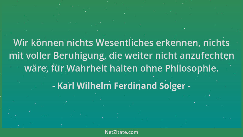 Karl Wilhelm Ferdinand Solger - Wir können nichts Wesentliches erkennen, nichts mit voller Beruhigung, die weiter nicht anz...