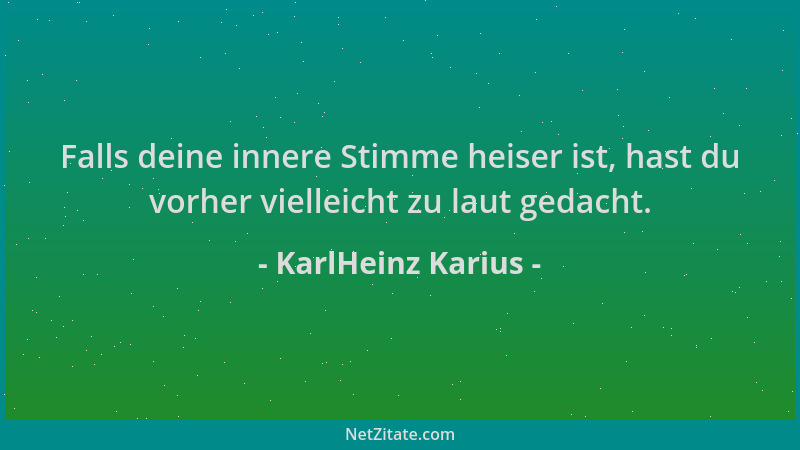 KarlHeinz Karius - Falls deine innere Stimme heiser ist, hast du vorher vielleicht zu laut gedacht....