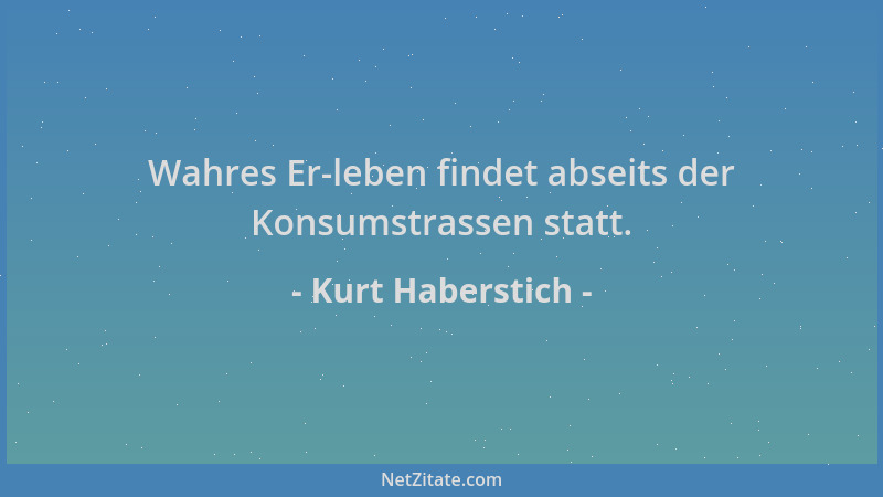 Kurt Haberstich - Wahres Er-leben findet abseits der Konsumstrassen statt....