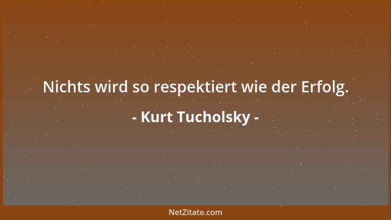 Kurt Tucholsky - Nichts wird so respektiert wie der Erfolg....