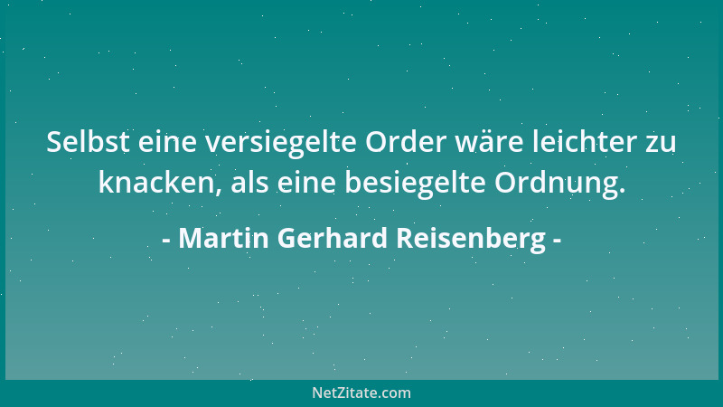 Martin Gerhard Reisenberg - Selbst eine versiegelte Order wäre leichter zu knacken, als eine besiegelte Ordnung....