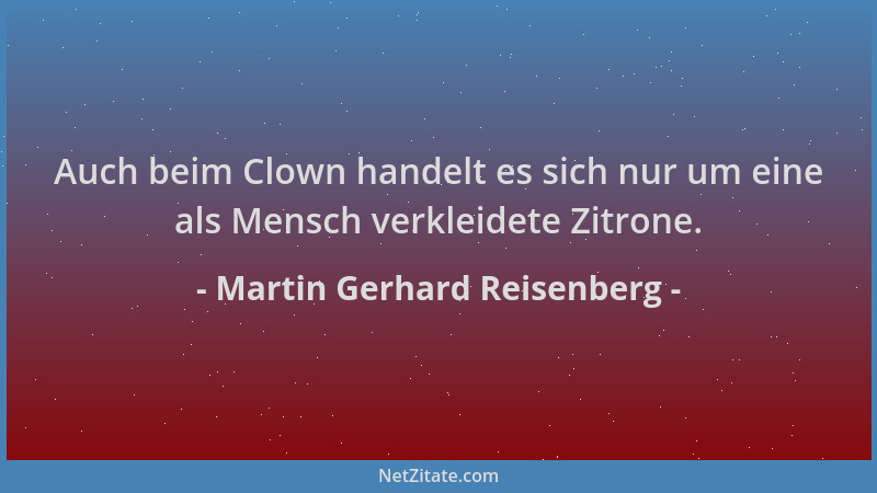 Martin Gerhard Reisenberg - Auch beim Clown handelt es sich nur um eine als Mensch verkleidete Zitrone....