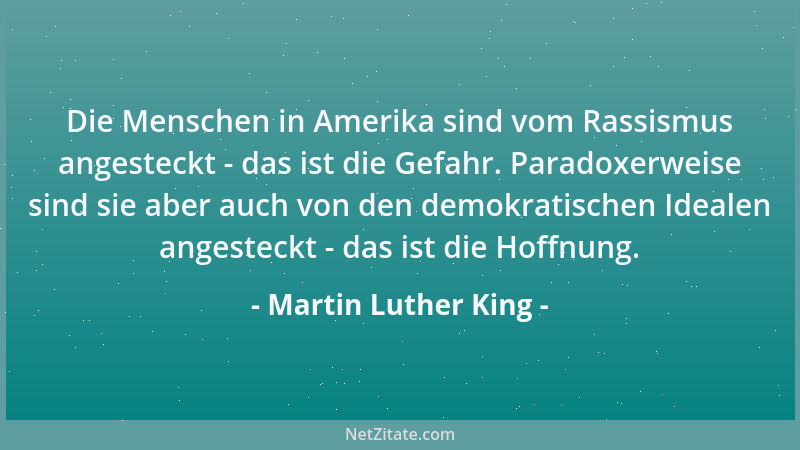Martin Luther King - Die Menschen in Amerika sind vom Rassismus angesteckt - das ist die Gefahr. Paradoxerweise sind sie ab...