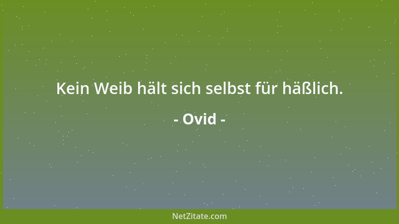 Ovid - Kein Weib hält sich selbst für häßlich....