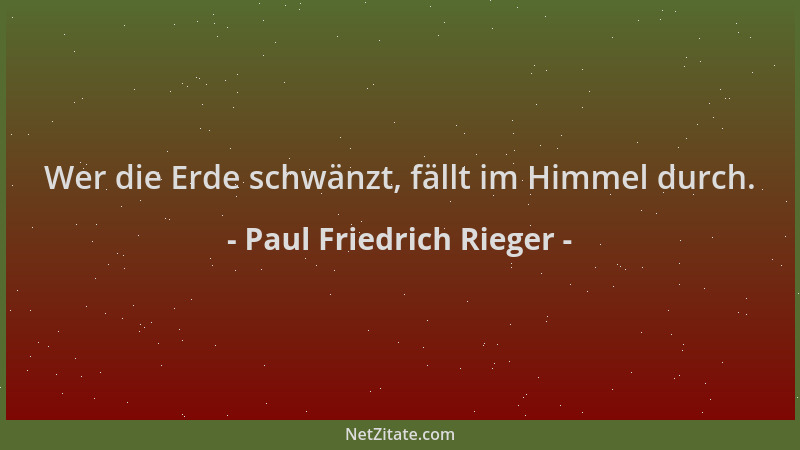 Paul Friedrich Rieger - Wer die Erde schwänzt, fällt im Himmel durch....
