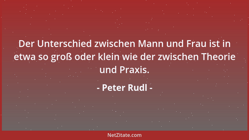 Peter Rudl - Der Unterschied zwischen Mann und Frau ist in etwa so groß oder klein wie der zwischen Theorie und Praxis....