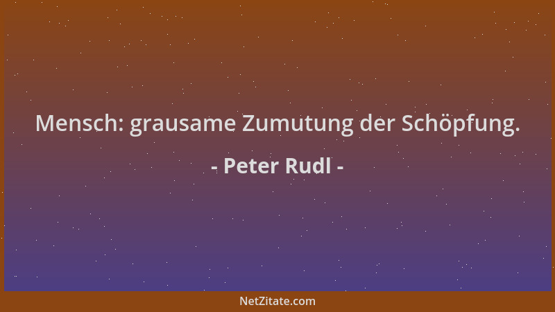 Peter Rudl - Mensch: grausame Zumutung der Schöpfung....