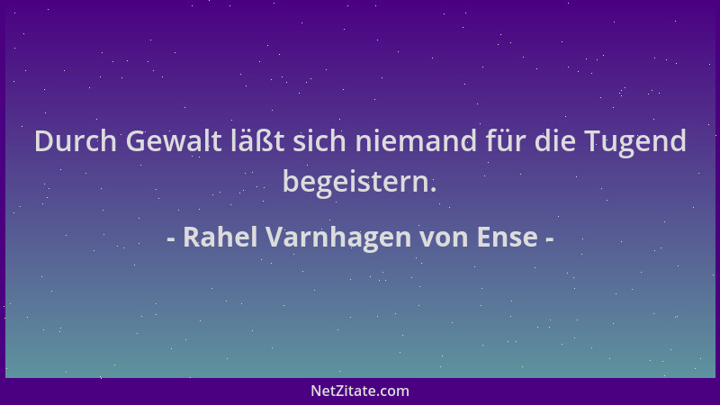 Rahel Varnhagen von Ense - Durch Gewalt läßt sich niemand für die Tugend begeistern....
