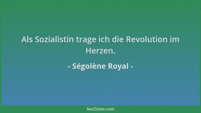 Ségolène Royal - Als Sozialistin trage ich die Revolution im Herzen....