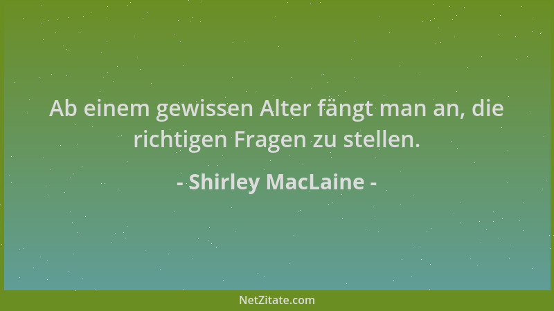 Shirley MacLaine - Ab einem gewissen Alter fängt man an, die richtigen Fragen zu stellen....