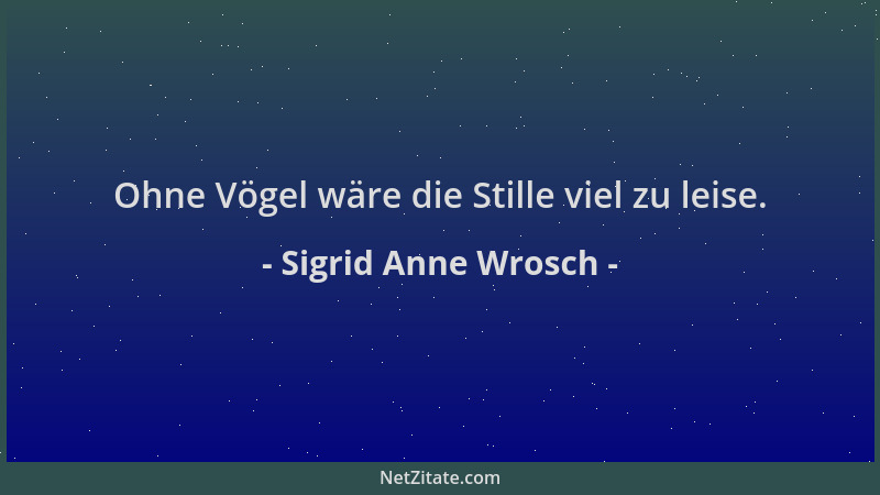 Sigrid Anne Wrosch - Ohne Vögel wäre die Stille viel zu leise....
