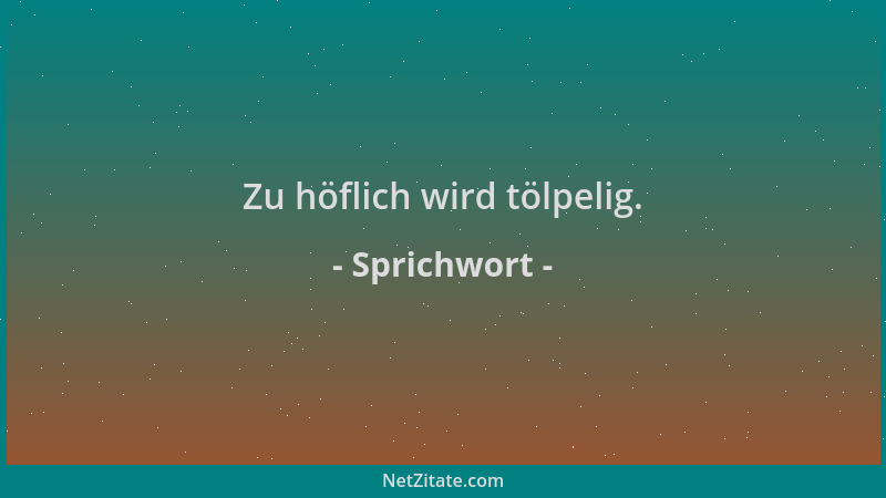Sprichwort - Zu höflich wird tölpelig....