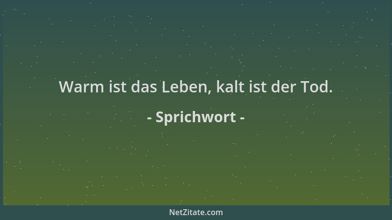 Sprichwort - Warm ist das Leben, kalt ist der Tod....