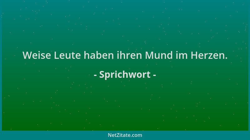 Sprichwort - Weise Leute haben ihren Mund im Herzen....