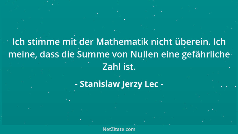 Stanislaw Jerzy Lec - Ich stimme mit der Mathematik nicht überein. Ich meine, dass die Summe von Nullen eine gefährliche Za...