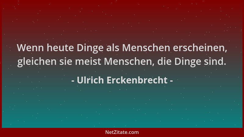 Ulrich Erckenbrecht - Wenn heute Dinge als Menschen erscheinen, gleichen sie meist Menschen, die Dinge sind....