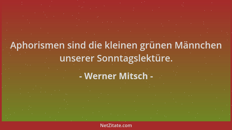 Werner Mitsch - Aphorismen sind die kleinen grünen Männchen unserer Sonntagslektüre....