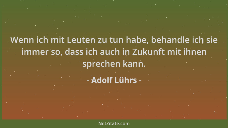 Adolf Lührs - Wenn ich mit Leuten zu tun habe, behandle ich sie immer so, dass ich auch in Zukunft mit ihnen sprechen kann....