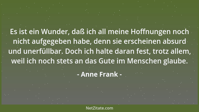 Anne Frank - Es ist ein Wunder, daß ich all meine Hoffnungen noch nicht aufgegeben habe, denn sie erscheinen absurd und une...
