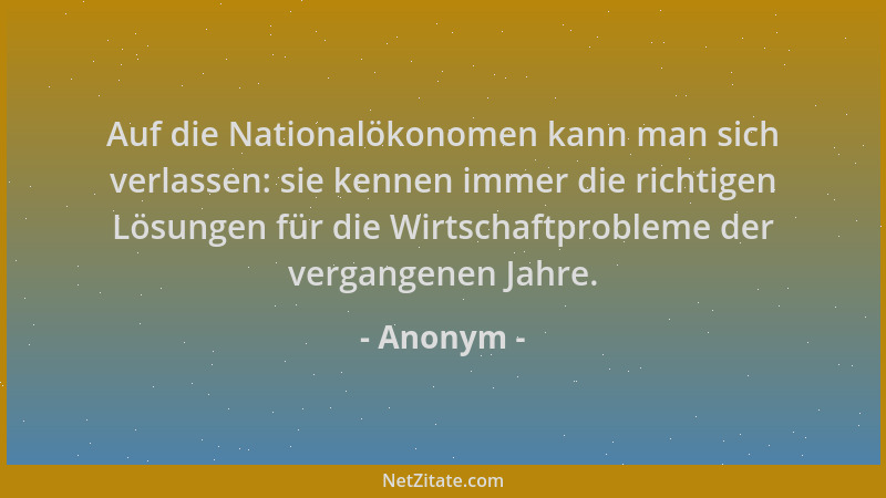 Anonym - Auf die Nationalökonomen kann man sich verlassen: sie kennen immer die richtigen Lösungen für die Wirtschaftproble...