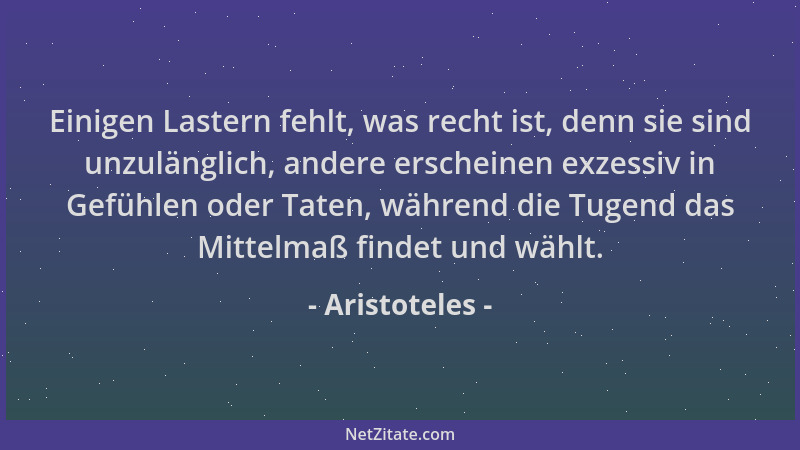 Aristoteles - Einigen Lastern fehlt, was recht ist, denn sie sind unzulänglich, andere erscheinen exzessiv in Gefühlen oder...
