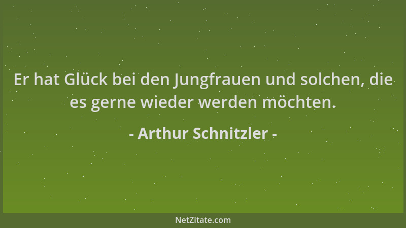 Arthur Schnitzler - Er hat Glück bei den Jungfrauen und solchen, die es gerne wieder werden möchten....